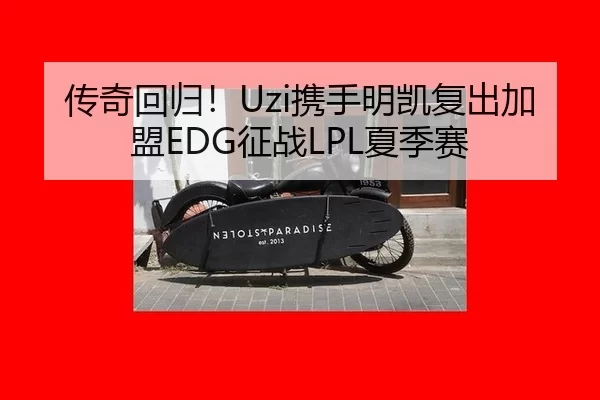 传奇回归！Uzi携手明凯复出加盟EDG征战LPL夏季赛