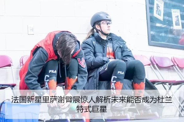 法国新星里萨谢臂展惊人解析未来能否成为杜兰特式巨星