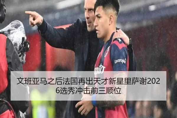 文班亚马之后法国再出天才新星里萨谢2026选秀冲击前三顺位